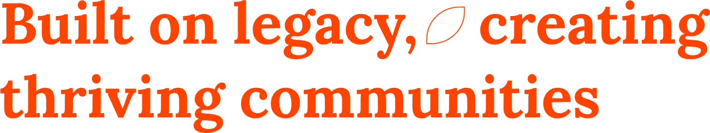 Built on legacy, creating thriving communities